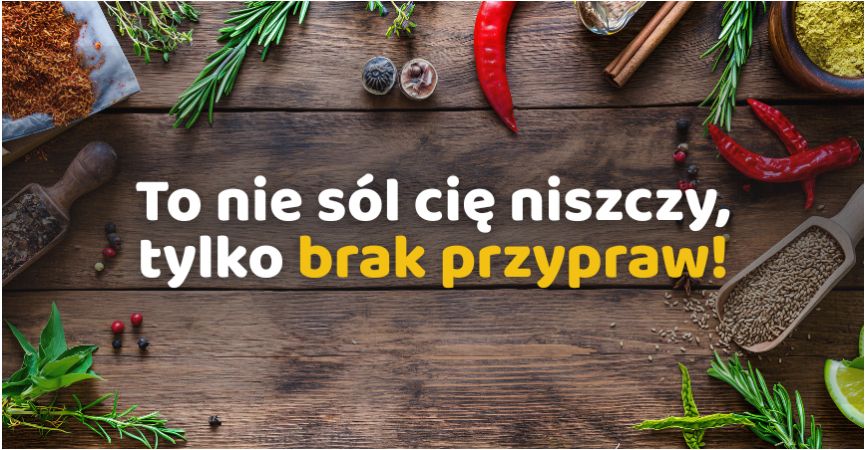 To nie sól cię niszczy, tylko brak przypraw!
